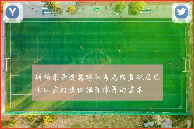 斯帕莱蒂透露球队考虑购置双层巴士以应对媒体推荐球员的需求