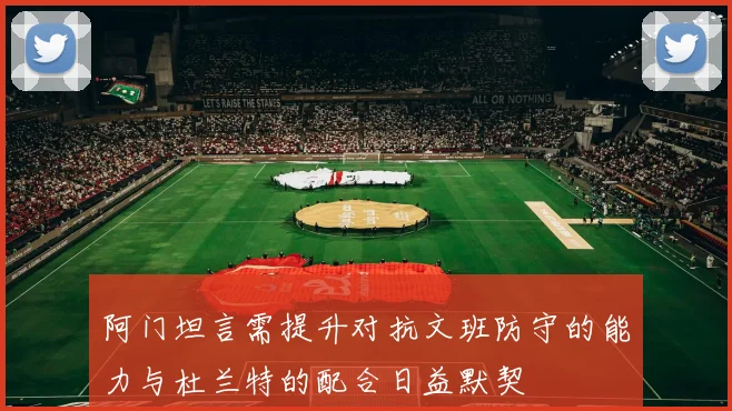 阿门坦言需提升对抗文班防守的能力与杜兰特的配合日益默契