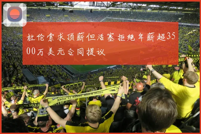 杜伦索求顶薪但活塞拒绝年薪超3500万美元合同提议