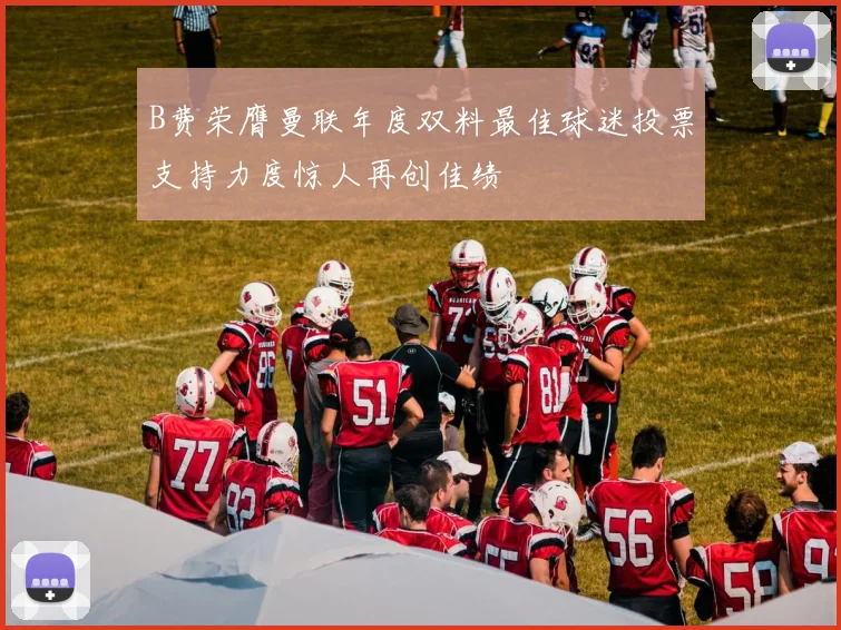 B费荣膺曼联年度双料最佳球迷投票支持力度惊人再创佳绩