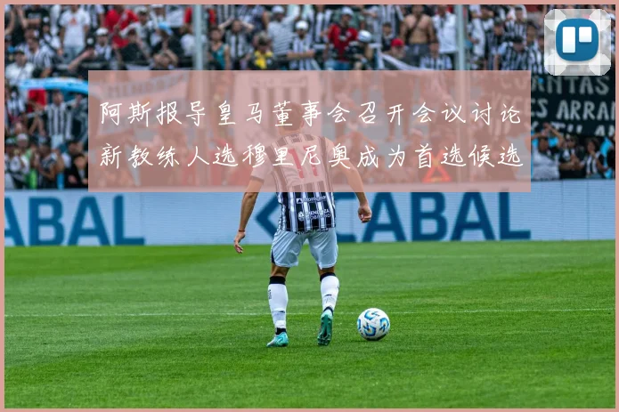 阿斯报导皇马董事会召开会议讨论新教练人选穆里尼奥成为首选候选人
