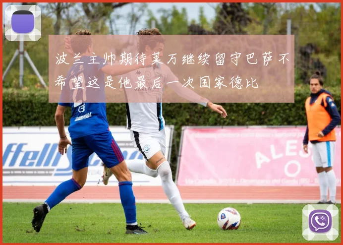 波兰主帅期待莱万继续留守巴萨不希望这是他最后一次国家德比