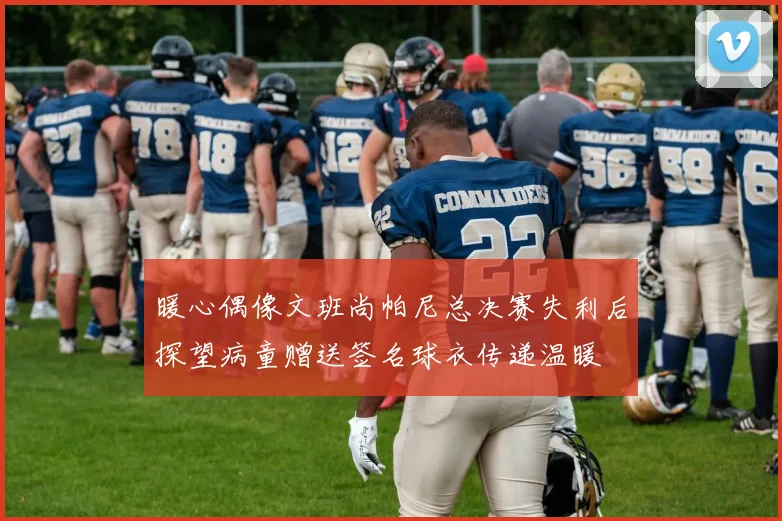 暖心偶像文班尚帕尼总决赛失利后探望病童赠送签名球衣传递温暖
