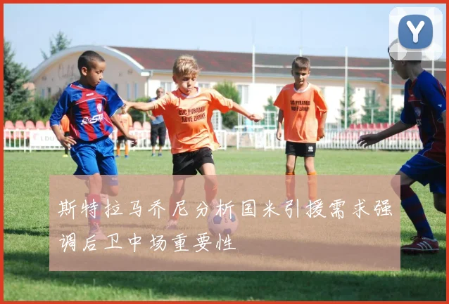 斯特拉马乔尼分析国米引援需求强调后卫中场重要性